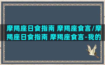 摩羯座日食指南 摩羯座食言/摩羯座日食指南 摩羯座食言-我的网站